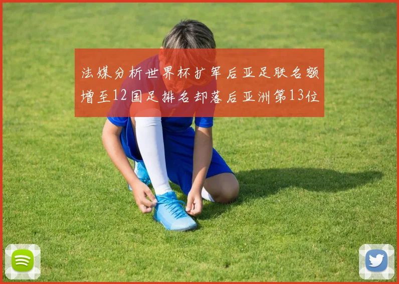 法媒分析世界杯扩军后亚足联名额增至12国足排名却落后亚洲第13位